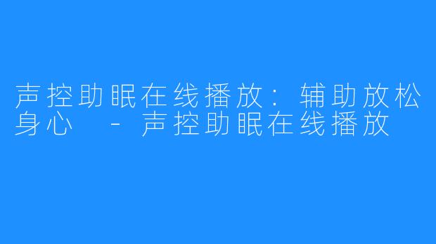 声控助眠在线播放：辅助放松身心 -声控助眠在线播放